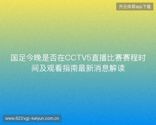 国足今晚是否在CCTV5直播比赛赛程时间及观看指南最新消息解读