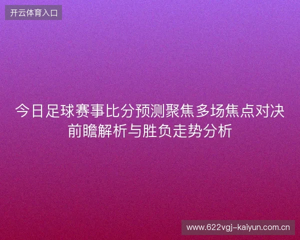 今日足球赛事比分预测聚焦多场焦点对决前瞻解析与胜负走势分析